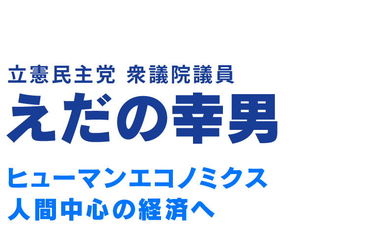 立憲民主党 衆議院議員 えだの幸男 - 支えあう社会でまっとうな明日へ！